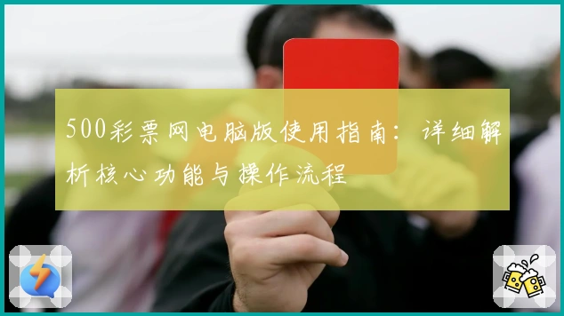 500彩票网电脑版使用指南：详细解析核心功能与操作流程
