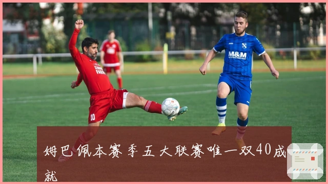 姆巴佩本赛季五大联赛唯一双40成就