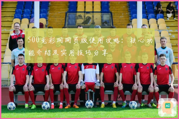 500竞彩网网页版使用攻略：核心功能介绍及实用技巧分享