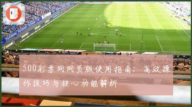 500彩票网网页版使用指南：高效操作技巧与核心功能解析