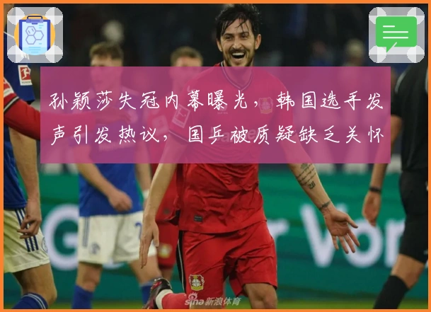 孙颖莎失冠内幕曝光，韩国选手发声引发热议，国乒被质疑缺乏关怀