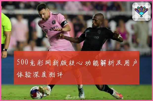 500竞彩网新版核心功能解析及用户体验深度测评