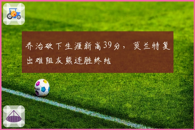 乔治砍下生涯新高39分，莫兰特复出难阻灰熊连胜终结
