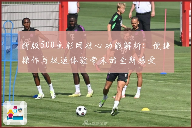 新版500竞彩网核心功能解析：便捷操作与极速体验带来的全新感受