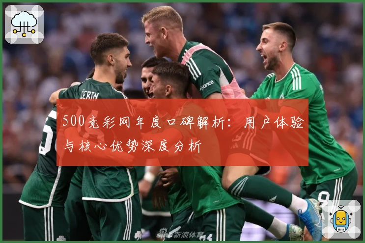 500竞彩网年度口碑解析：用户体验与核心优势深度分析