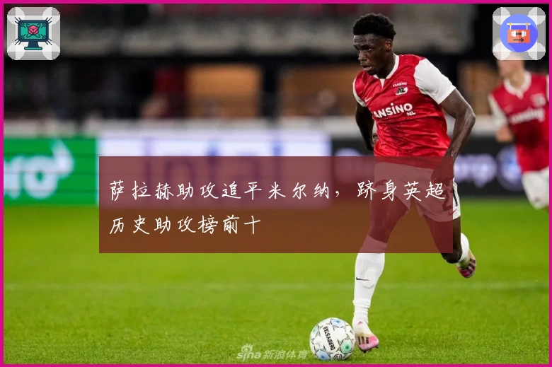 萨拉赫助攻追平米尔纳，跻身英超历史助攻榜前十