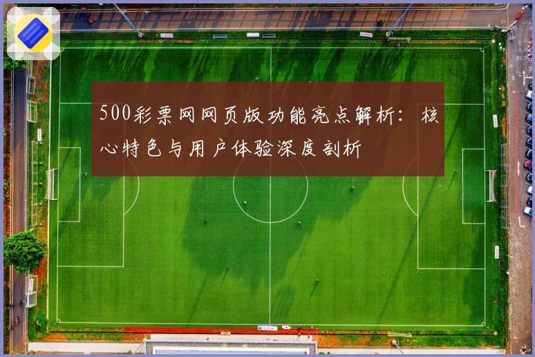 500彩票网网页版功能亮点解析：核心特色与用户体验深度剖析