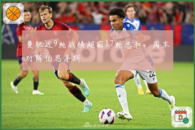 曼联近9轮战绩超前17轮总和，周末对阵伯恩茅斯