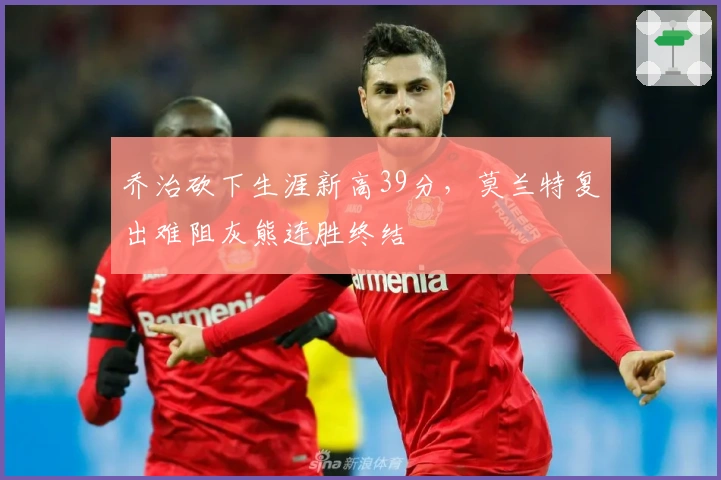 乔治砍下生涯新高39分，莫兰特复出难阻灰熊连胜终结