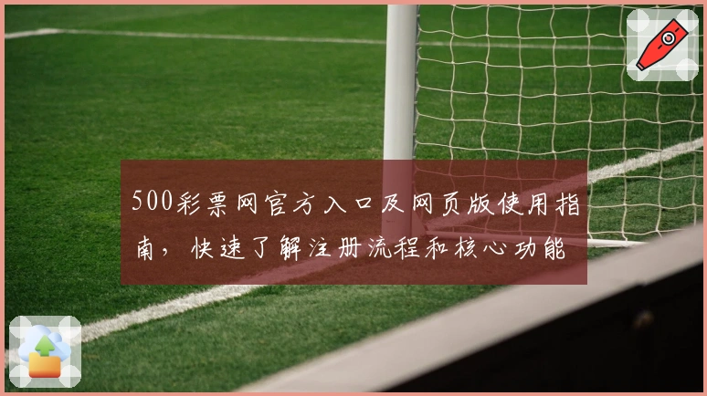 500彩票网官方入口及网页版使用指南，快速了解注册流程和核心功能解析