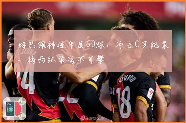 姆巴佩神迹年度60球，冲击C罗纪录，梅西纪录高不可攀