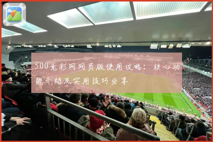 500竞彩网网页版使用攻略：核心功能介绍及实用技巧分享