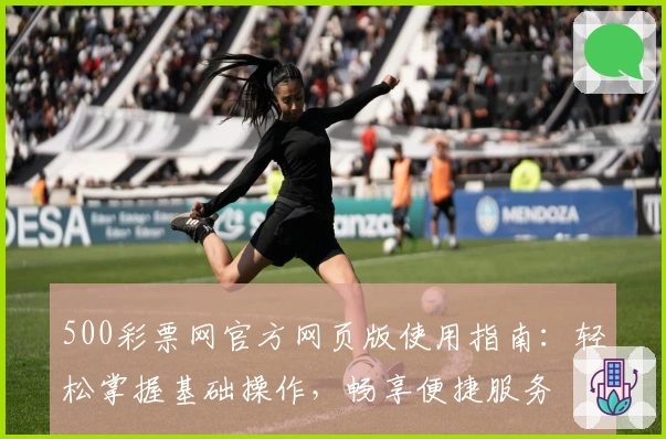 500彩票网官方网页版使用指南：轻松掌握基础操作，畅享便捷服务
