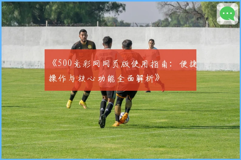 《500竞彩网网页版使用指南：便捷操作与核心功能全面解析》
