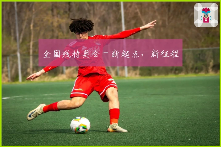 全国残特奥会 - 新起点，新征程