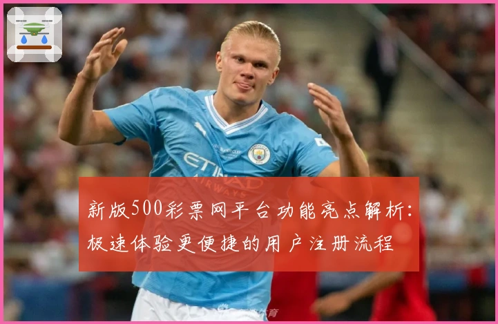 新版500彩票网平台功能亮点解析：极速体验更便捷的用户注册流程