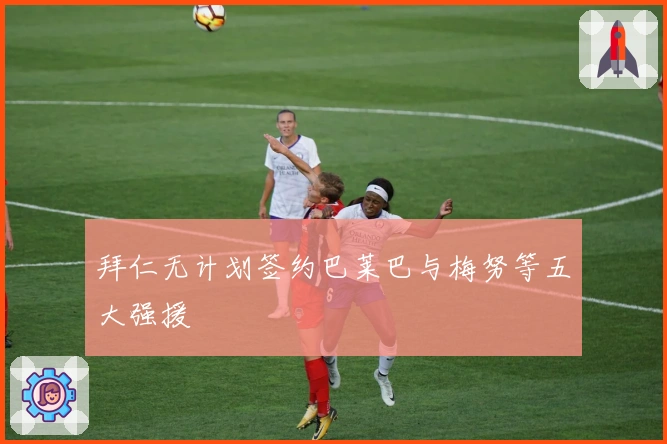 拜仁无计划签约巴莱巴与梅努等五大强援