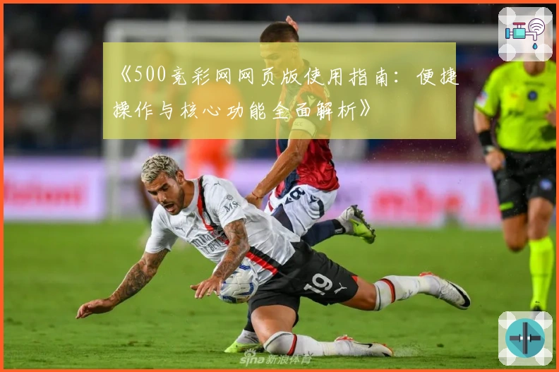 《500竞彩网网页版使用指南：便捷操作与核心功能全面解析》