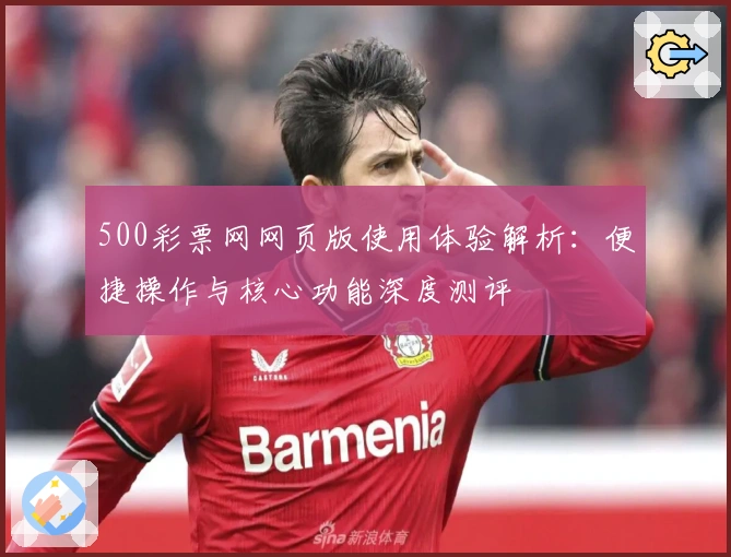 500彩票网网页版使用体验解析：便捷操作与核心功能深度测评