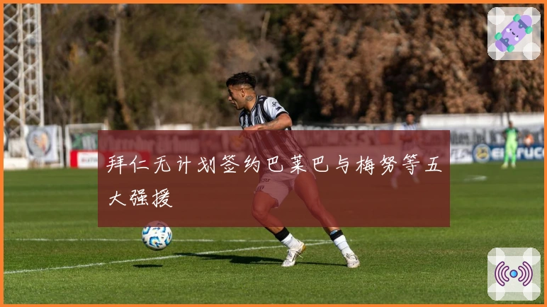 拜仁无计划签约巴莱巴与梅努等五大强援